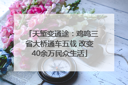天堑变通途：鸡鸣三省大桥通车五载 改变40余万民众生活