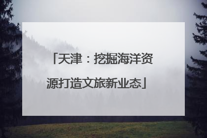 天津：挖掘海洋资源打造文旅新业态