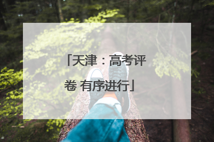 天津：高考评卷 有序进行
