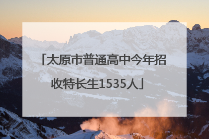 太原市普通高中今年招收特长生1535人