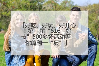 好吃、好玩、好开心！第三届“616三好节”500多场活动等你嗨翻一“夏”
