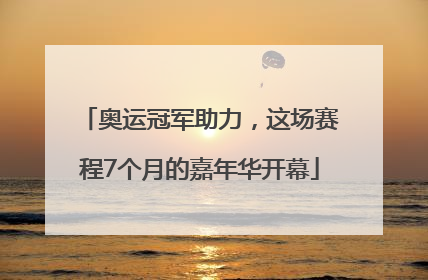 奥运冠军助力，这场赛程7个月的嘉年华开幕