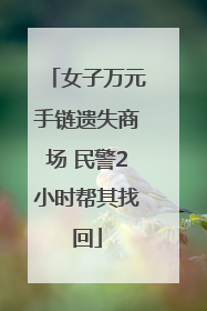 女子万元手链遗失商场 民警2小时帮其找回