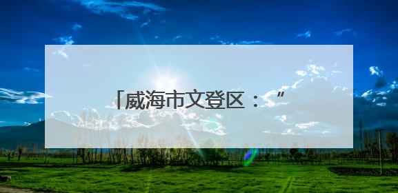 威海市文登区：“五融五心”谱写文化社区建设新篇章
