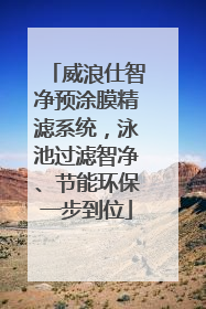 威浪仕智净预涂膜精滤系统，泳池过滤智净、节能环保一步到位