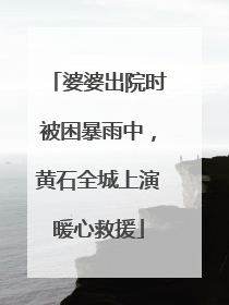 婆婆出院时被困暴雨中，黄石全城上演暖心救援