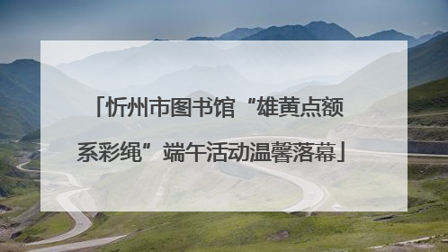 忻州市图书馆“雄黄点额 系彩绳”端午活动温馨落幕