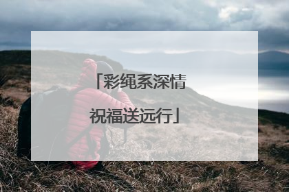彩绳系深情 祝福送远行