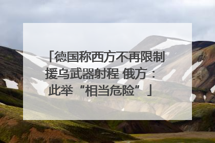 德国称西方不再限制援乌武器射程 俄方：此举“相当危险”