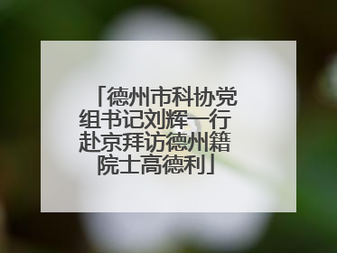 德州市科协党组书记刘辉一行赴京拜访德州籍院士高德利