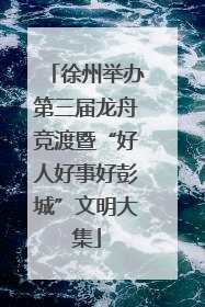 徐州举办第三届龙舟竞渡暨“好人好事好彭城”文明大集
