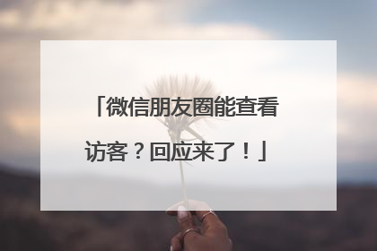 微信朋友圈能查看访客？回应来了！