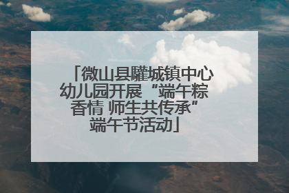 微山县驩城镇中心幼儿园开展“端午粽香情 师生共传承”端午节活动