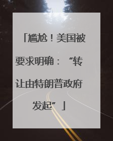 尴尬！美国被要求明确：“转让由特朗普政府发起”