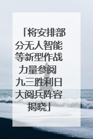 将安排部分无人智能等新型作战力量参阅 九三胜利日大阅兵阵容揭晓