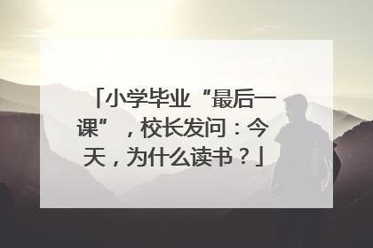 小学毕业“最后一课”，校长发问：今天，为什么读书？