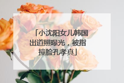 小沈阳女儿韩国出道照曝光，被指撞脸孔孝真