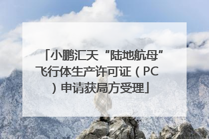 小鹏汇天“陆地航母”飞行体生产许可证（PC）申请获局方受理