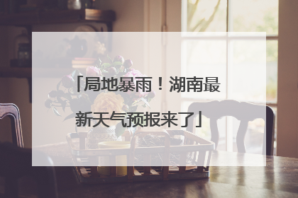 局地暴雨！湖南最新天气预报来了