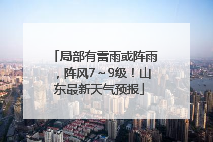 局部有雷雨或阵雨，阵风7～9级！山东最新天气预报