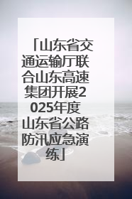 山东省交通运输厅联合山东高速集团开展2025年度山东省公路防汛应急演练