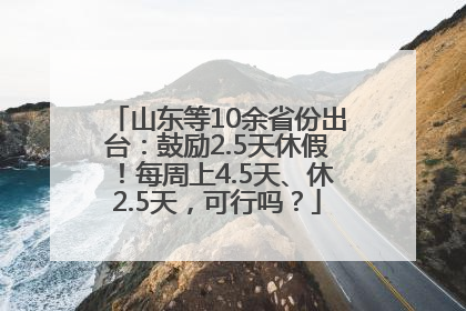 山东等10余省份出台：鼓励2.5天休假！每周上4.5天、休2.5天，可行吗？