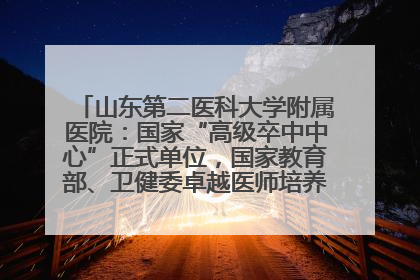 山东第二医科大学附属医院：国家“高级卒中中心”正式单位，国家教育部、卫健委卓越医师培养改革项目单位