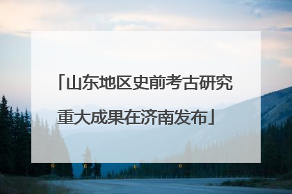 山东地区史前考古研究重大成果在济南发布