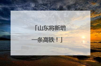 山东将新增一条高铁！
