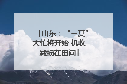 山东：“三夏”大忙将开始 机收减损在田间