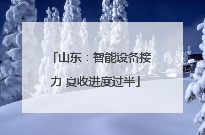 山东：智能设备接力 夏收进度过半