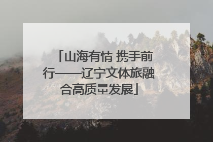 山海有情 携手前行——辽宁文体旅融合高质量发展