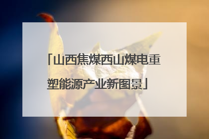 山西焦煤西山煤电重塑能源产业新图景