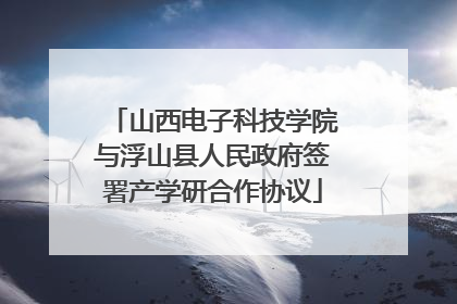 山西电子科技学院与浮山县人民政府签署产学研合作协议