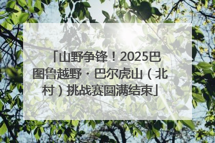 山野争锋！2025巴图鲁越野・巴尔虎山（北村）挑战赛圆满结束