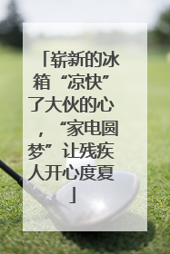 崭新的冰箱“凉快”了大伙的心，“家电圆梦”让残疾人开心度夏