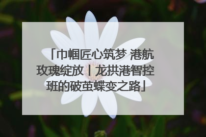 巾帼匠心筑梦 港航玫瑰绽放丨龙拱港智控班的破茧蝶变之路