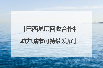 巴西基层回收合作社助力城市可持续发展