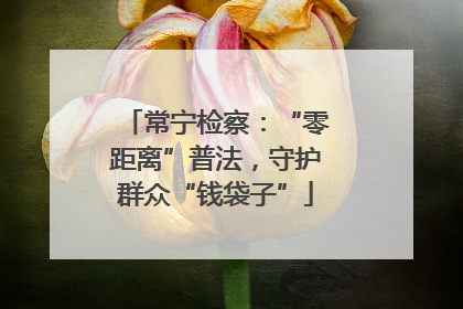 常宁检察：“零距离”普法，守护群众“钱袋子”