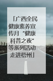 广西全民健康素养宣传月“健康科普之夜”等系列活动走进梧州