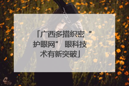 广西多措织密“护眼网” 眼科技术有新突破