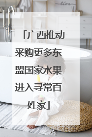 广西推动采购更多东盟国家水果进入寻常百姓家