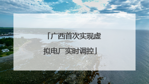 广西首次实现虚拟电厂实时调控