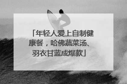 年轻人爱上自制健康餐，哈佛蔬菜汤、羽衣甘蓝成爆款