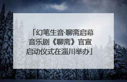 幻笔生音·聊斋启幕 音乐剧《聊斋》官宣启动仪式在淄川举办