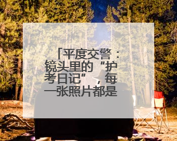 平度交警：镜头里的“护考日记”，每一张照片都是无声的守护
