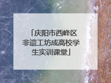 庆阳市西峰区 非遗工坊成高校学生实训课堂