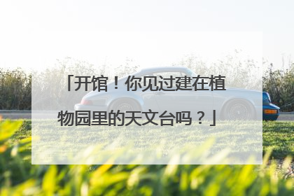 开馆！你见过建在植物园里的天文台吗？