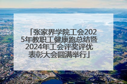 张家界学院工会2025年教职工健康跑总结暨2024年工会评奖评优表彰大会圆满举行