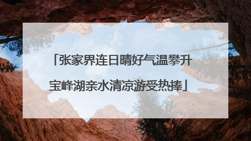张家界连日晴好气温攀升 宝峰湖亲水清凉游受热捧